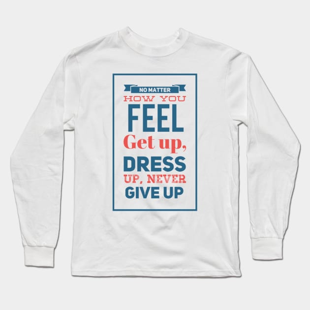 No Matter How You Feel Never Give Up Long Sleeve T-Shirt by SPOKN